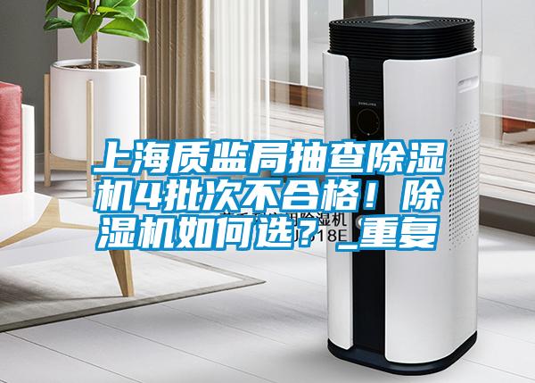 上海質監(jiān)局抽查除濕機4批次不合格!除濕機如何選?_重復
