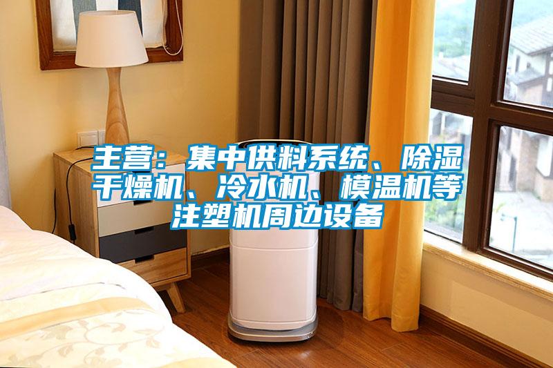 主營：集中供料系統(tǒng)、除濕干燥機、冷水機、模溫機等注塑機周邊設(shè)備