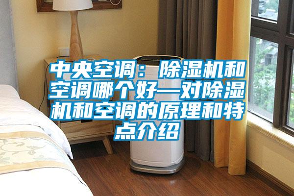 中央空調(diào):除濕機(jī)和空調(diào)哪個好—對除濕機(jī)和空調(diào)的原理和特點介紹
