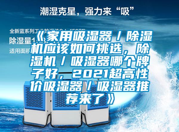 《家用吸濕器/除濕機(jī)應(yīng)該如何挑選,除濕機(jī)/吸濕器哪個(gè)牌子好,2021超高性?xún)r(jià)吸濕器/吸濕器推薦來(lái)了》