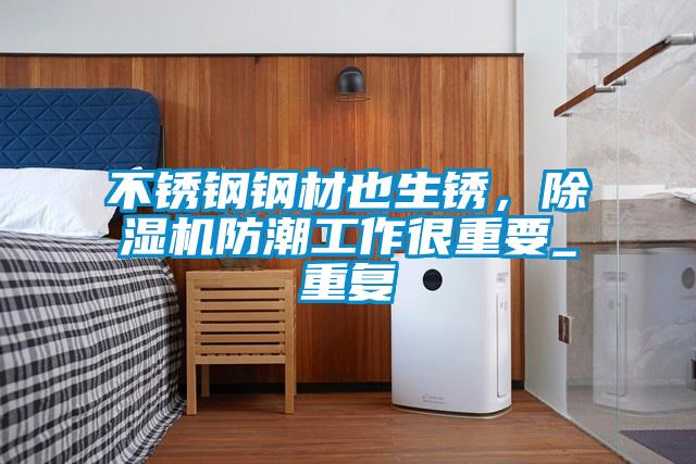 不銹鋼鋼材也生銹,除濕機(jī)防潮工作很重要_重復(fù)