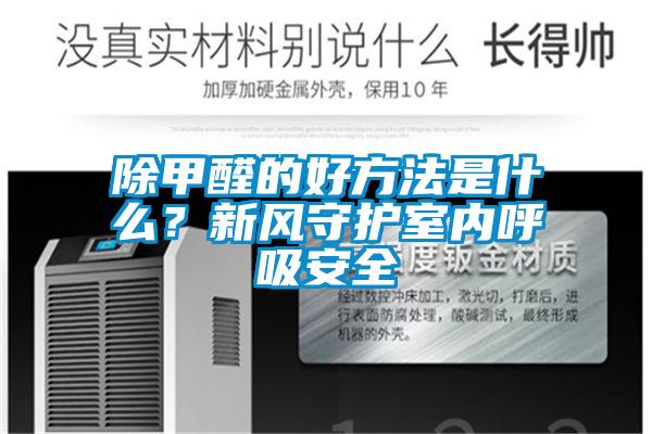 除甲醛的好方法是什么？新風守護室內(nèi)呼吸安全