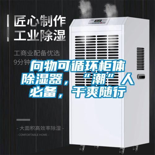 向物可循環(huán)柜體除濕器,“潮”人必備,干爽隨行