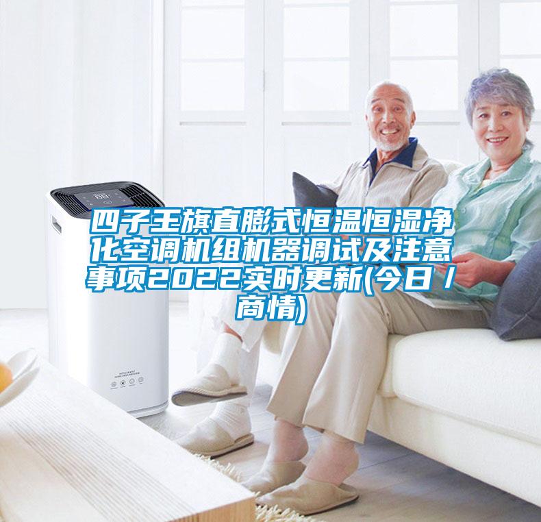 四子王旗直膨式恒溫恒濕凈化空調機組機器調試及注意事項2022實時更新(今日/商情)