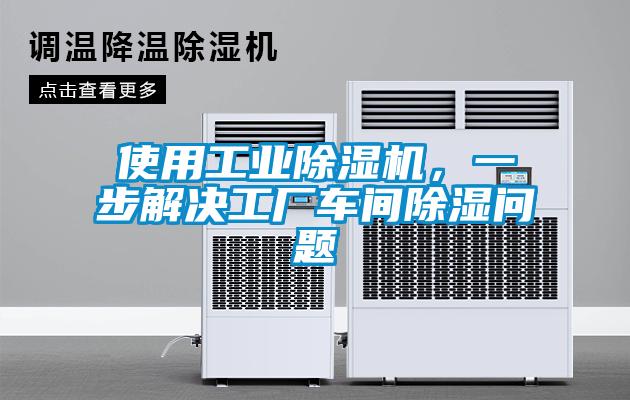 使用工業(yè)除濕機，一步解決工廠車間除濕問題