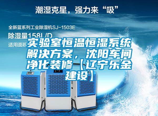 實驗室恒溫恒濕系統(tǒng)解決方案,沈陽車間凈化裝修【遼寧樂金建設(shè)】