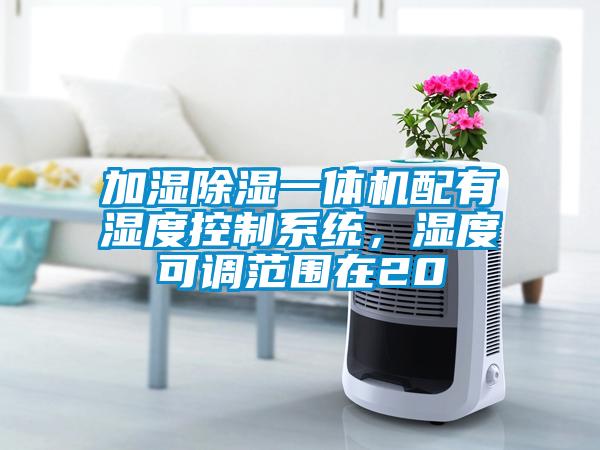 加濕除濕一體機配有濕度控制系統,濕度可調范圍在20