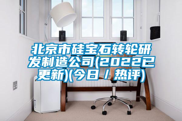 北京市硅寶石轉(zhuǎn)輪研發(fā)制造公司(2022已更新)(今日/熱評(píng))