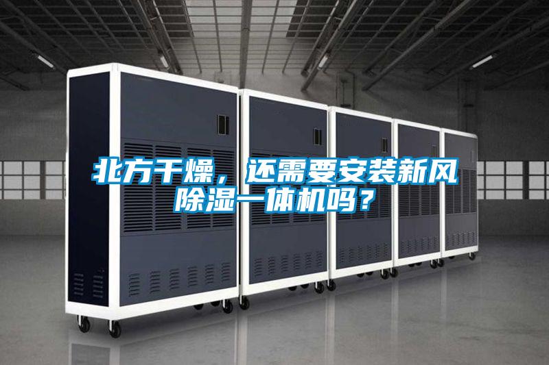 北方干燥，還需要安裝新風(fēng)除濕一體機(jī)嗎？