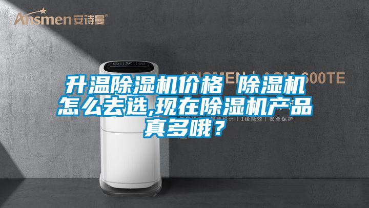 升溫除濕機價格 除濕機怎么去選,現在除濕機產品真多哦？