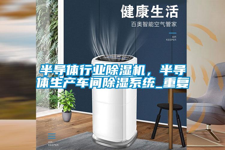 半導體行業(yè)除濕機,半導體生產(chǎn)車間除濕系統(tǒng)_重復