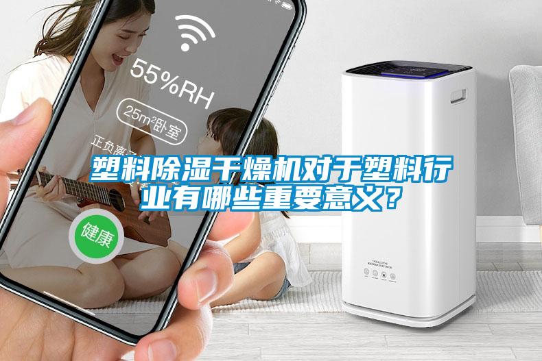 塑料除濕干燥機對于塑料行業有哪些重要意義？