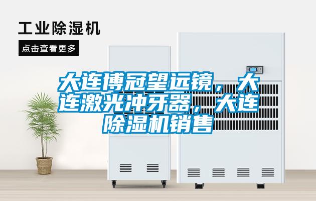 大連博冠望遠鏡，大連激光沖牙器，大連除濕機銷售