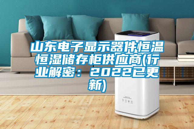 山東電子顯示器件恒溫恒濕儲存柜供應(yīng)商(行業(yè)解密:2022已更新)