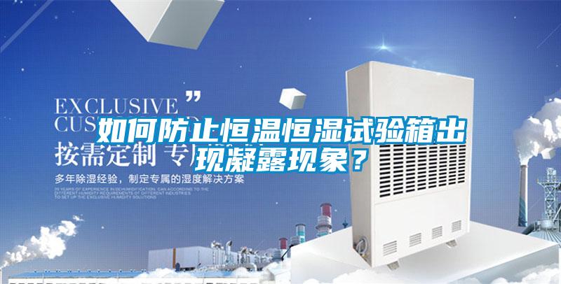 如何防止恒溫恒濕試驗箱出現(xiàn)凝露現(xiàn)象?