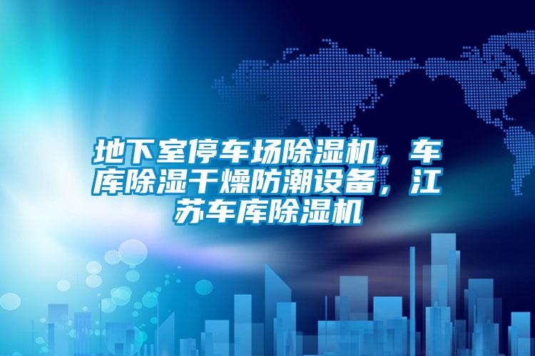 地下室停車場除濕機(jī)，車庫除濕干燥防潮設(shè)備，江蘇車庫除濕機(jī)