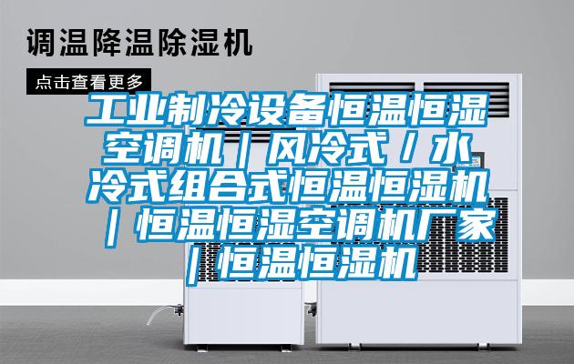 工業制冷設備恒溫恒濕空調機|風冷式/水冷式組合式恒溫恒濕機|恒溫恒濕空調機廠家|恒溫恒濕機