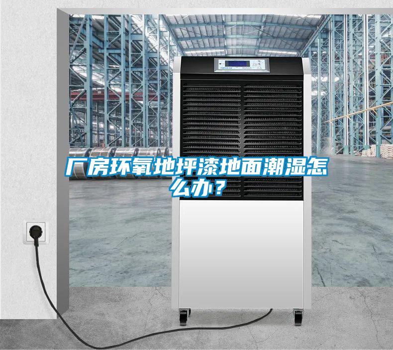 廠房環(huán)氧地坪漆地面潮濕怎么辦?