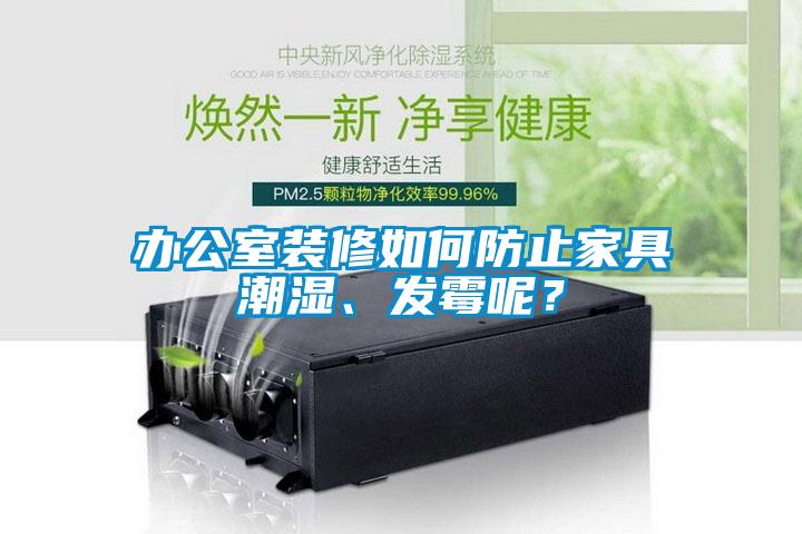 辦公室裝修如何防止家具潮濕、發霉呢?