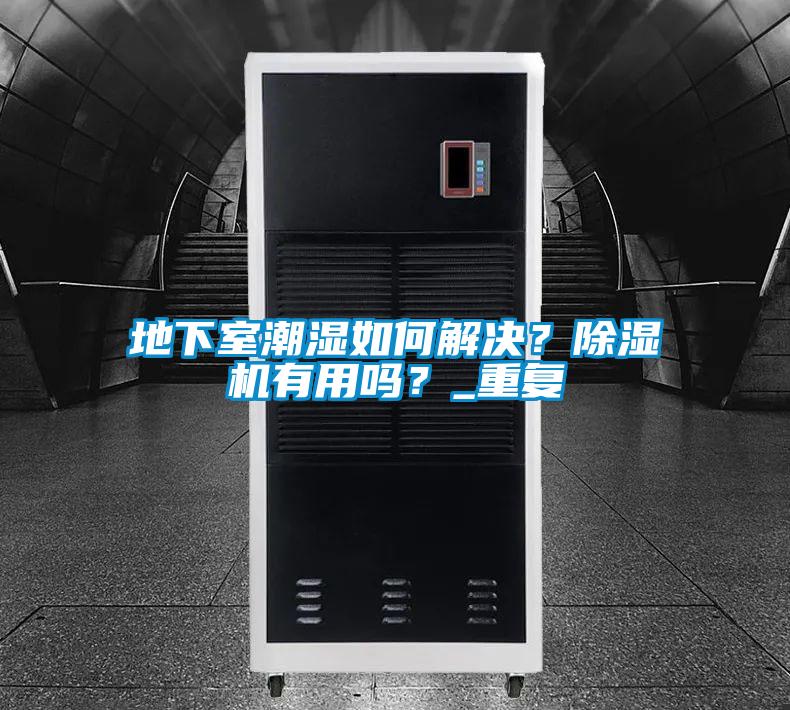 地下室潮濕如何解決?除濕機(jī)有用嗎?_重復(fù)
