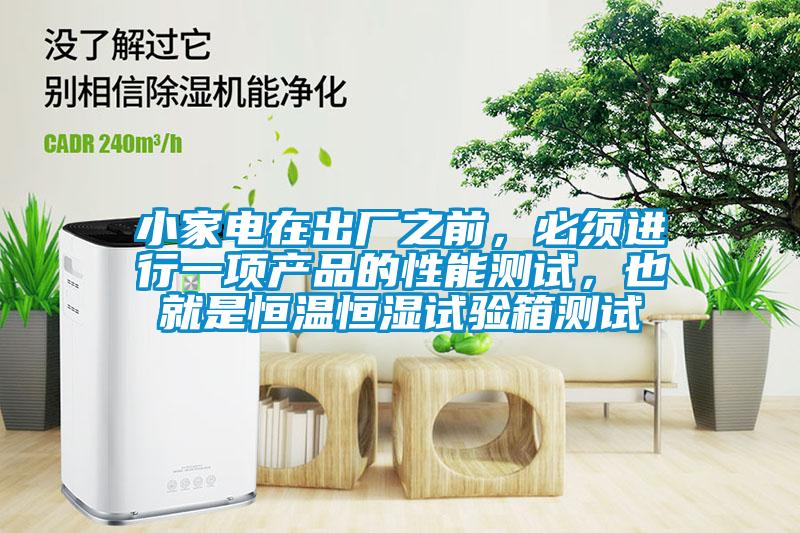 小家電在出廠之前,必須進(jìn)行一項(xiàng)產(chǎn)品的性能測(cè)試,也就是恒溫恒濕試驗(yàn)箱測(cè)試