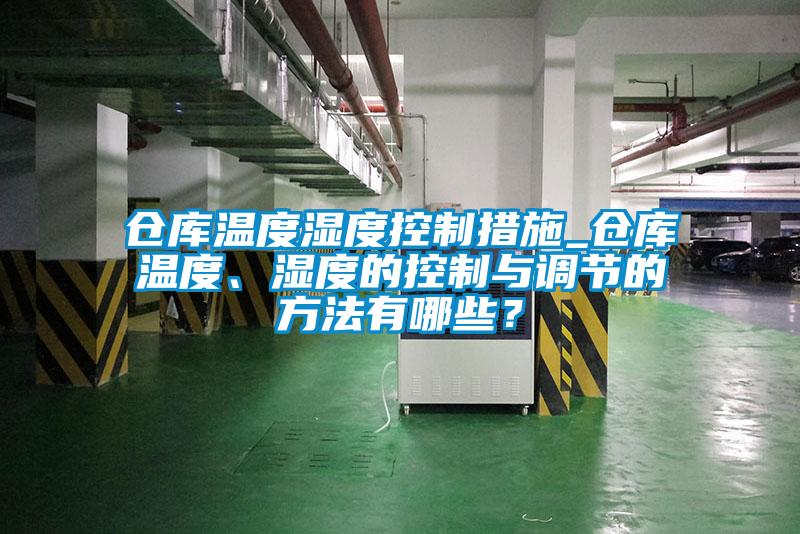 倉庫溫度濕度控制措施_倉庫溫度、濕度的控制與調節的方法有哪些?