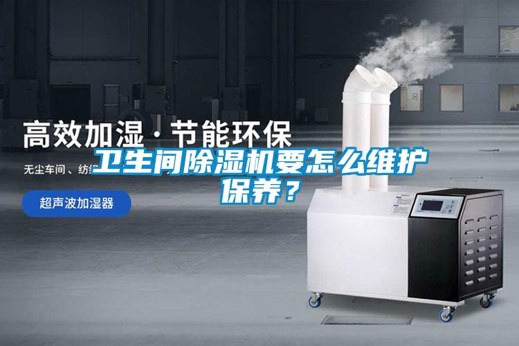 衛生間除濕機要怎么維護保養？