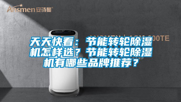 天天快看：節能轉輪除濕機怎樣選？節能轉輪除濕機有哪些品牌推薦？