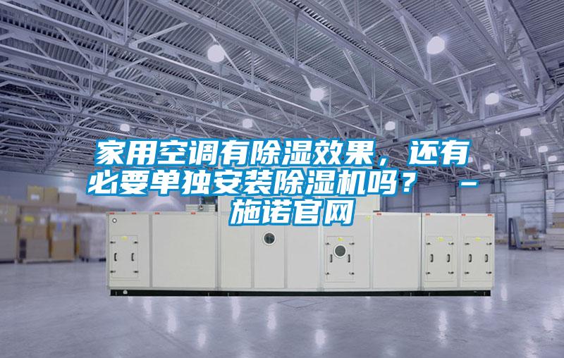 家用空調(diào)有除濕效果，還有必要單獨(dú)安裝除濕機(jī)嗎？ – 施諾官網(wǎng)