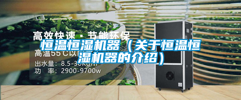 恒溫恒濕機器(關于恒溫恒濕機器的介紹)