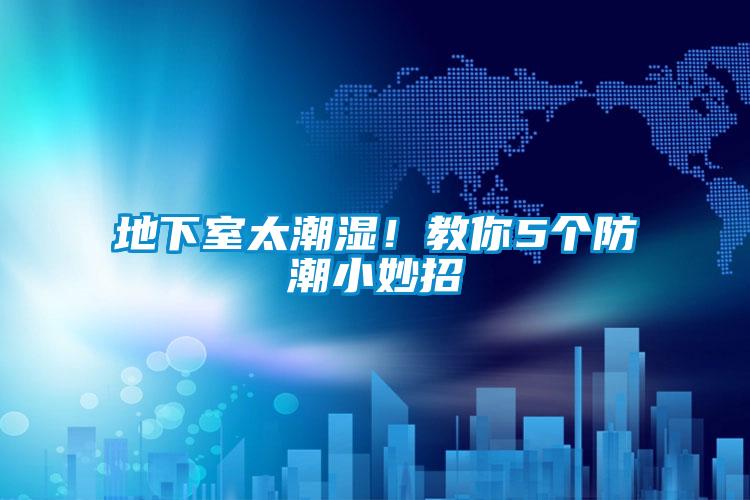 地下室太潮濕!教你5個防潮小妙招