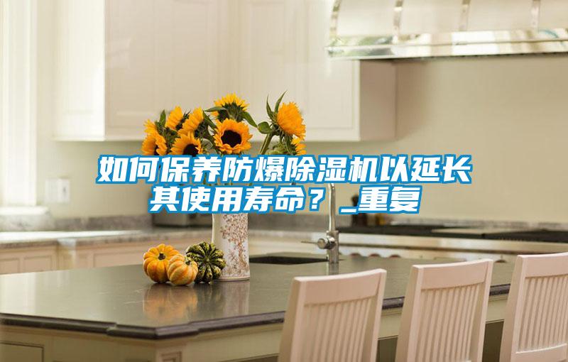 如何保養(yǎng)防爆除濕機以延長其使用壽命?_重復