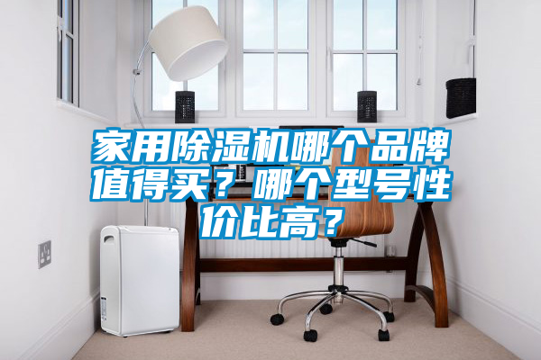 家用除濕機哪個品牌值得買？哪個型號性價比高？