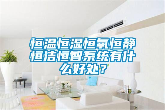 恒溫恒濕恒氧恒靜恒潔恒智系統有什么好處？