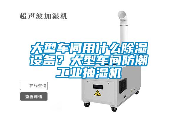 大型車間用什么除濕設備？大型車間防潮工業抽濕機