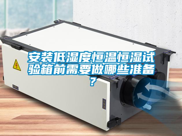 安裝低濕度恒溫恒濕試驗箱前需要做哪些準備?