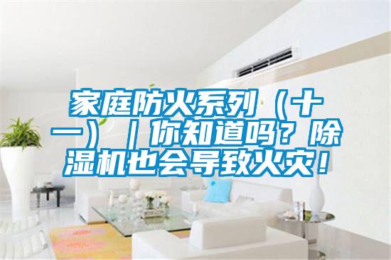 家庭防火系列（十一）｜你知道嗎？除濕機(jī)也會導(dǎo)致火災(zāi)！