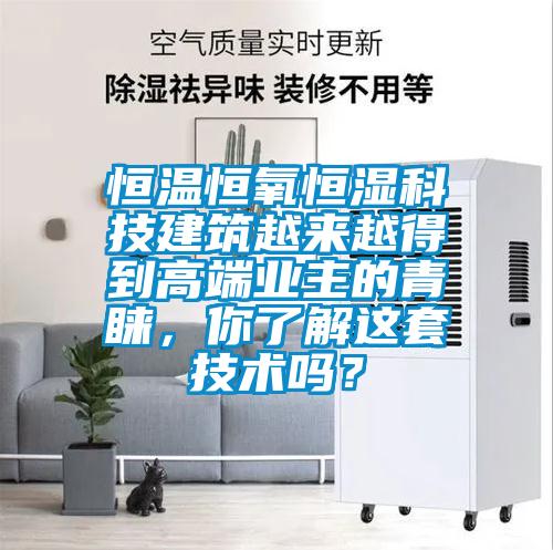 恒溫恒氧恒濕科技建筑越來越得到高端業(yè)主的青睞,你了解這套技術(shù)嗎?