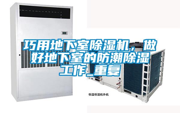巧用地下室除濕機,做好地下室的防潮除濕工作_重復