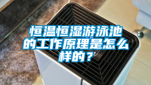 恒溫恒濕游泳池的工作原理是怎么樣的?