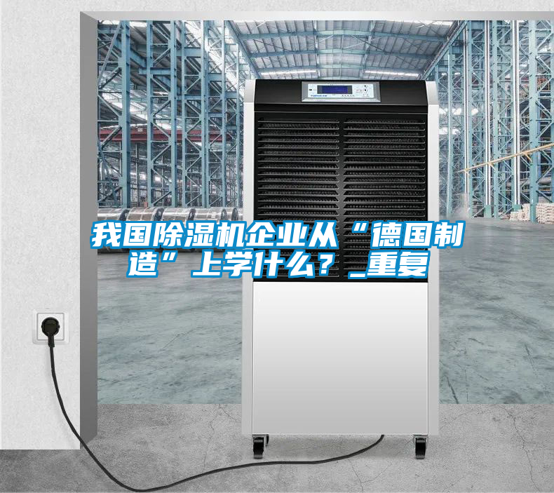 我國除濕機企業從“德國制造”上學什么?_重復