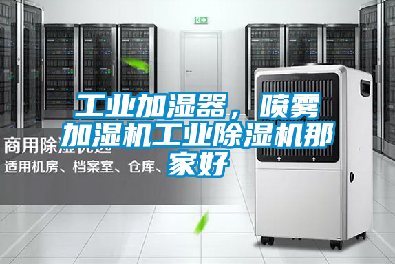 工業加濕器,噴霧加濕機工業除濕機那家好