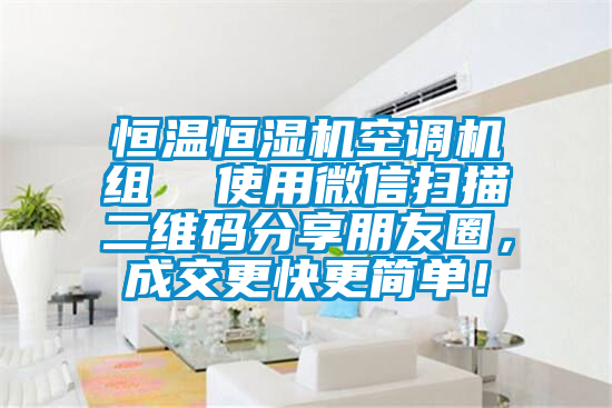 恒溫恒濕機空調機組  使用微信掃描二維碼分享朋友圈，成交更快更簡單！