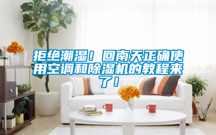 拒絕潮濕！回南天正確使用空調和除濕機的教程來了！