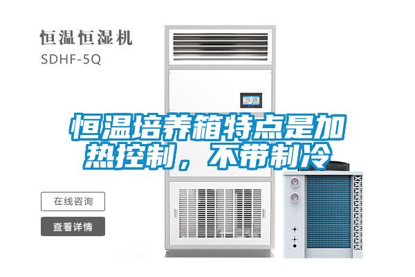恒溫培養(yǎng)箱特點(diǎn)是加熱控制，不帶制冷