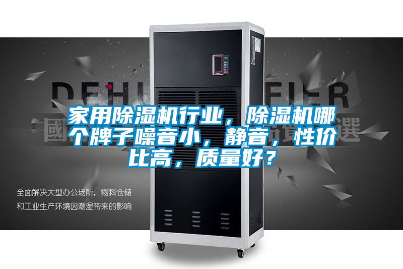 家用除濕機行業，除濕機哪個牌子噪音小，靜音，性價比高，質量好？