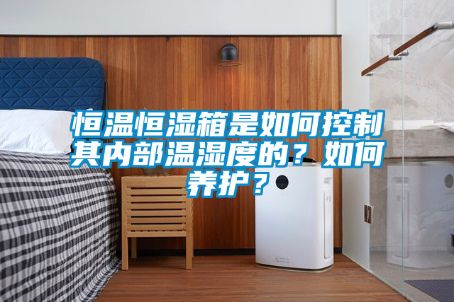 恒溫恒濕箱是如何控制其內部溫濕度的?如何養護?