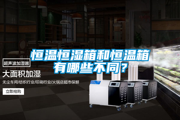 恒溫恒濕箱和恒溫箱有哪些不同?