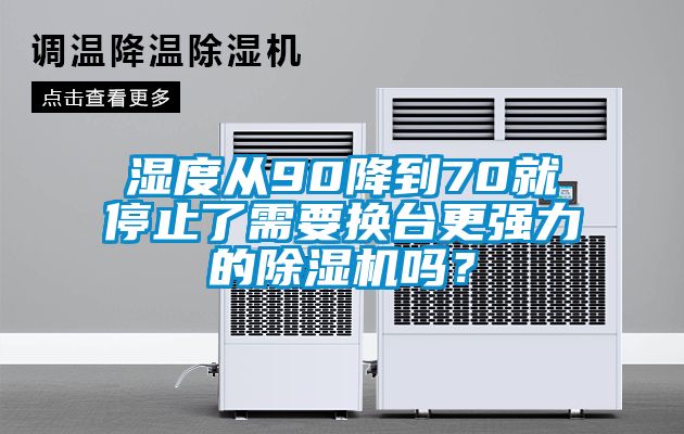 濕度從90降到70就停止了需要換臺更強力的除濕機嗎?