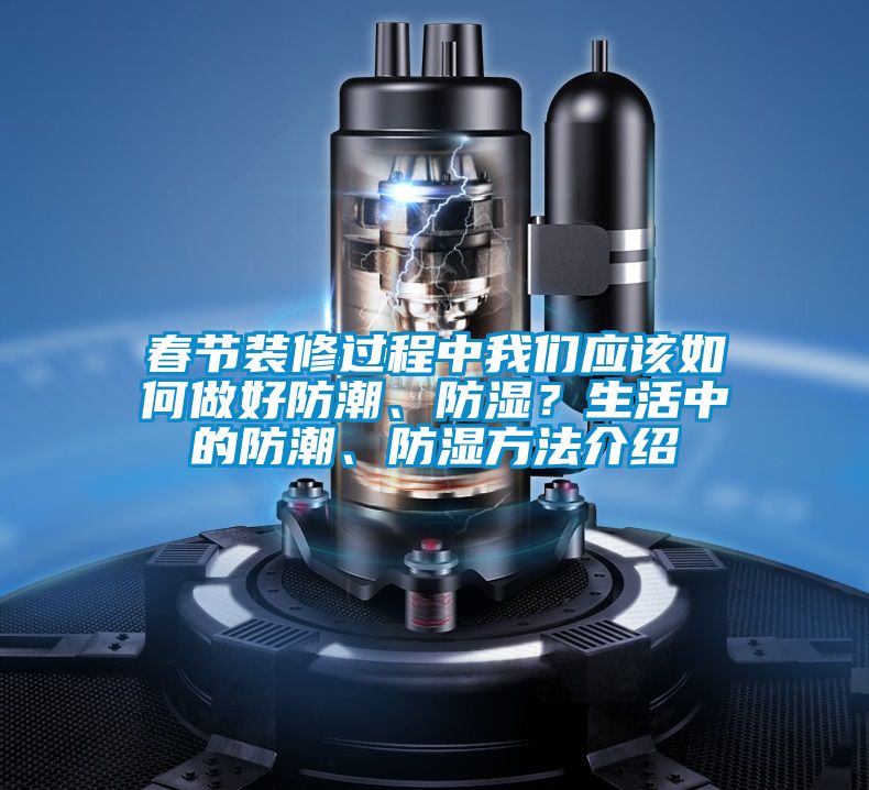 春節(jié)裝修過(guò)程中我們應(yīng)該如何做好防潮、防濕?生活中的防潮、防濕方法介紹